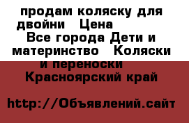 продам коляску для двойни › Цена ­ 30 000 - Все города Дети и материнство » Коляски и переноски   . Красноярский край